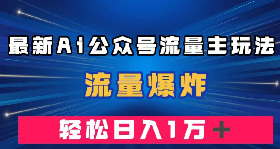 最新AI公众号流量主玩法,流量爆炸,轻松月入一万+【揭秘】-互联网资源大全网