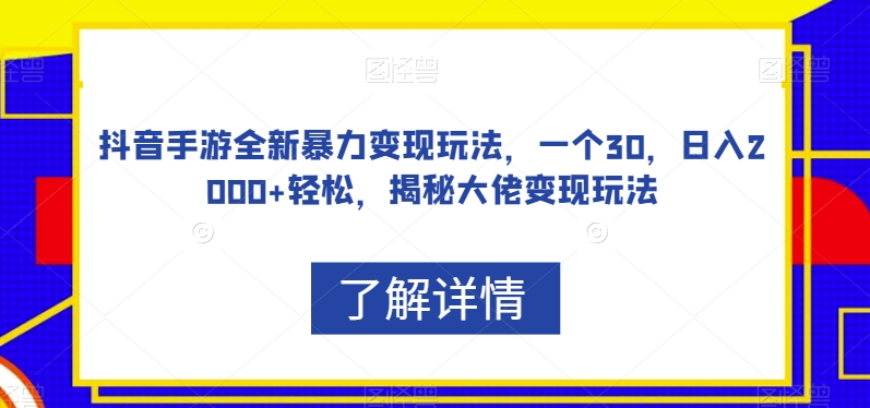 抖音手游全新暴力变现玩法,一个30,日入2000+轻松,揭秘大佬变现玩法【揭秘】-互联网资源大全网