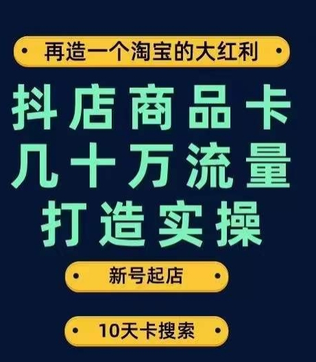 抖店商品卡几十万流量打造实操,从新号起店到一天几十万搜索、推荐流量完整实操步骤-互联网资源大全网