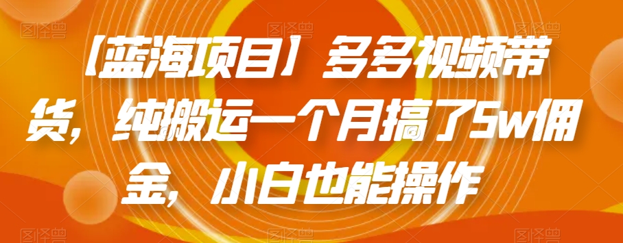 【蓝海项目】多多视频带货,纯搬运一个月搞了5w佣金,小白也能操作【揭秘】-互联网资源大全网
