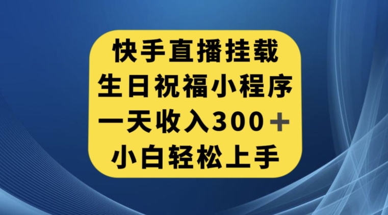 快手挂载生日祝福小程序，一天收入300+，小白轻松上手【揭秘】-互联网资源大全网