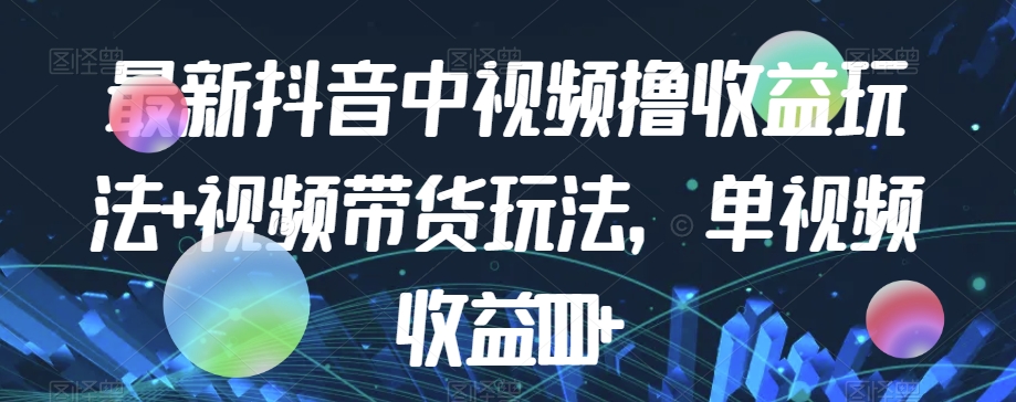 最新抖音中视频撸收益玩法+视频带货，单视频收益1000+-互联网资源大全网