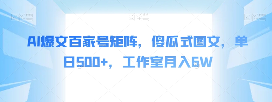 AI爆文百家号矩阵,傻瓜式图文,单日500+,工作室月入6W【揭秘】-互联网资源大全网