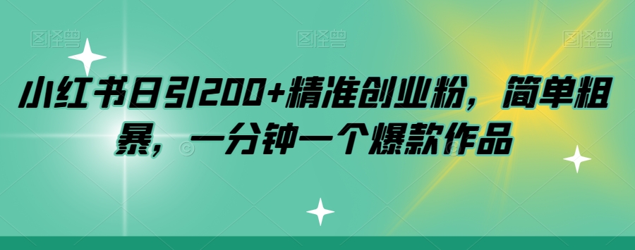 小红书日引200+精准创业粉,简单粗暴,一分钟一个爆款作品【揭秘】-互联网资源大全网