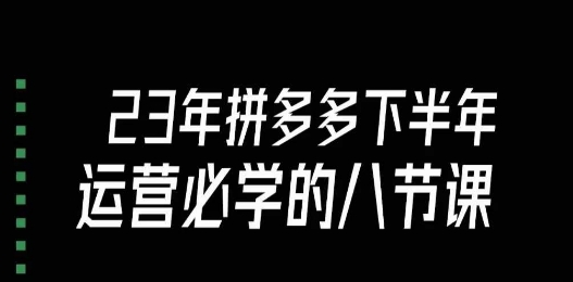 大牙·23年下半年拼多多运营必学的八节课(18节完整)-第一资源库