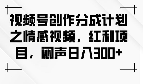 视频号创作分成计划之情感视频，红利项目，闷声日入300+-互联网资源大全网