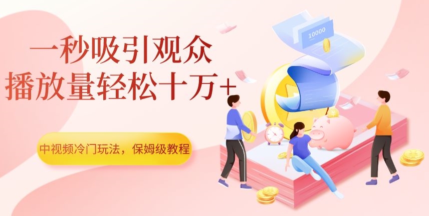 中视频冷门玩法,一秒吸引观众,播放量轻松十万+,保姆级教程【揭秘】-互联网资源大全网