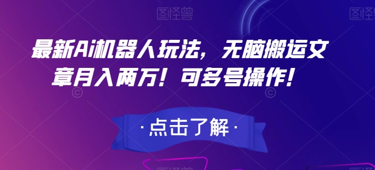 最新Ai机器人玩法,无脑搬运文章月入两万!可多号操作!【揭秘】-互联网资源大全网