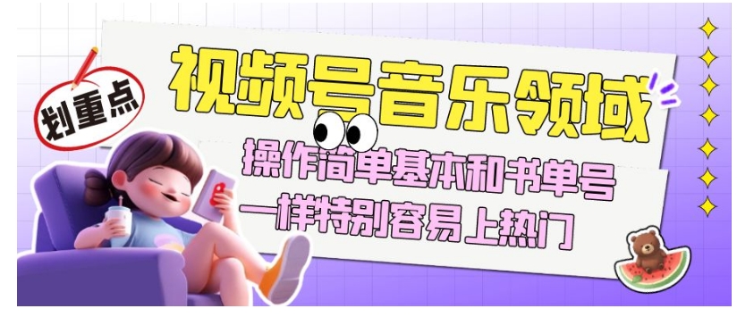 视频号音乐领域项目玩法,操作简单基本和书单号一样,特别容易上热门【揭秘】-互联网资源大全网