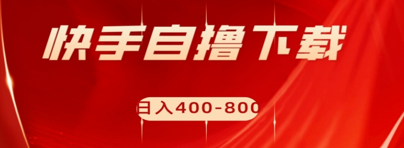 快手自撸下载项目,每天花一个小时,日入400-800【揭秘】-互联网资源大全网