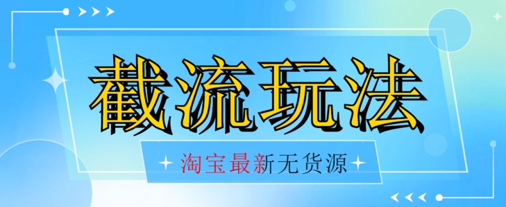 首发价值2980最新淘宝无货源不开车自然流超低成本截流玩法日入300+【揭秘】【1016更新】-互联网资源大全网