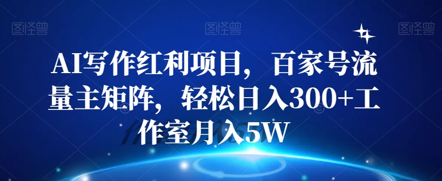 AI写作红利项目,百家号流量主矩阵,轻松日入300+工作室月入5W【揭秘】-第一资源库