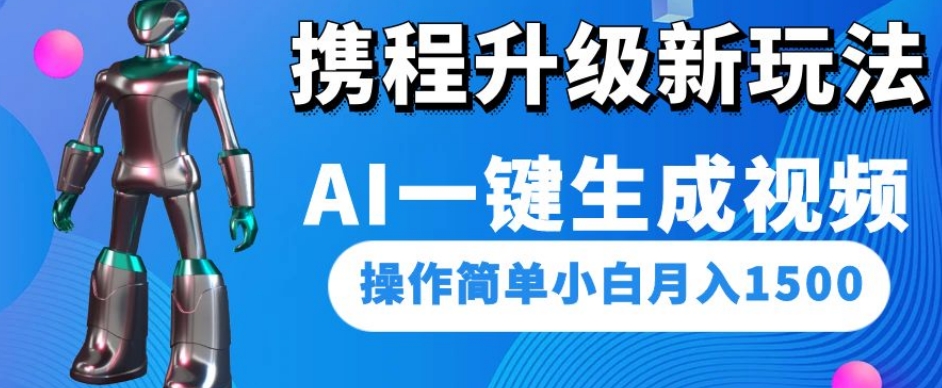 携程升级新玩法AI一键生成视频,操作简单小白月入1500-互联网资源大全网