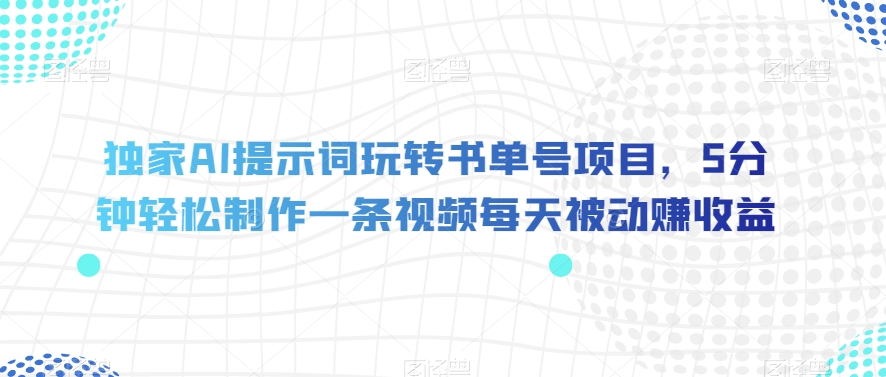 独家AI提示词玩转书单号项目,5分钟轻松制作一条视频每天被动赚收益【揭秘】-互联网资源大全网