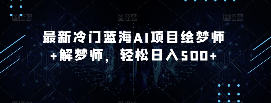 最新冷门蓝海AI项目绘梦师+解梦师,轻松日入500+【揭秘】-互联网资源大全网