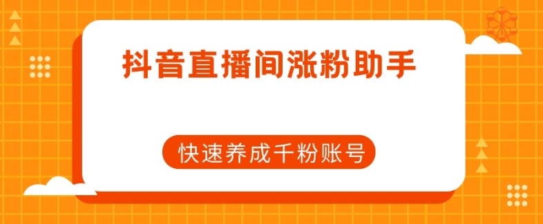 抖音直播间涨粉助手,快速养成千粉账号-互联网资源大全网