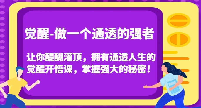 觉醒-做一个通透的强者，让你醍醐灌顶，拥有通透人生的觉醒开悟课，掌握强大的秘密！-互联网资源大全网