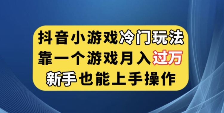 抖音小游戏冷门玩法，靠一个游戏月入过万，新手也能轻松上手【揭秘】-互联网资源大全网