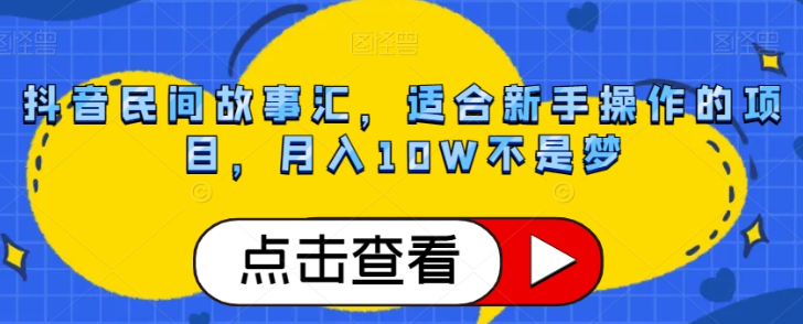 抖音民间故事汇，适合新手操作的项目，月入10W不是梦【揭秘】-互联网资源大全网