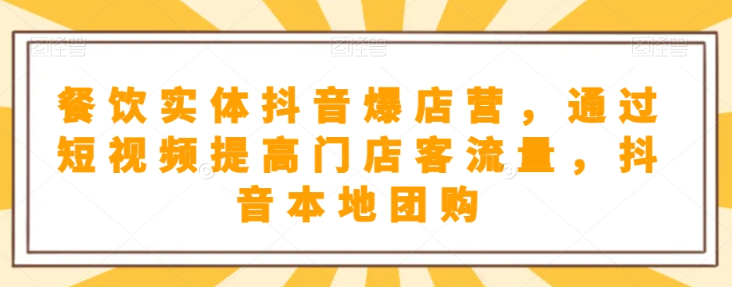餐饮实体抖音爆店营，​通过短视频提高门店客流量，抖音本地团购开通-互联网资源大全网