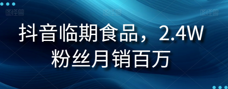 抖音临期食品项目,2.4W粉丝月销百万【揭秘】-互联网资源大全网