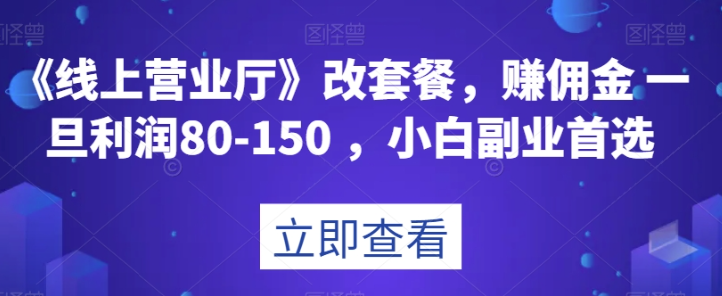 《线上营业厅》改套餐,赚佣金一旦利润80-150,小白副业首选【揭秘】-第一资源库