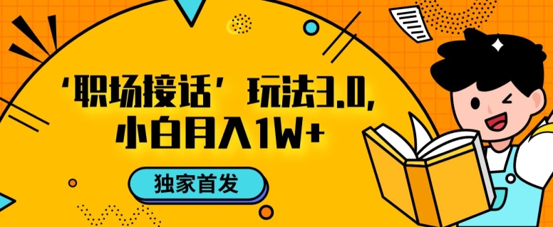 职场接话3.0玩法,小白易上手,暴力变现月入1w【揭秘】-互联网资源大全网