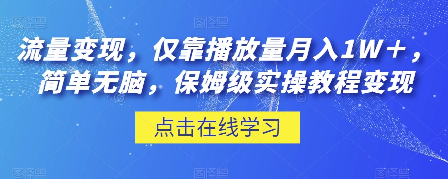 流量变现，仅靠播放量月入1W＋，简单无脑，保姆级实操教程【揭秘】-互联网资源大全网