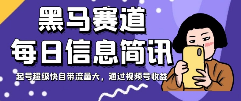 黑马赛道每日信息简讯,起号超级快自带流量大,通过视频号收益【揭秘】-互联网资源大全网