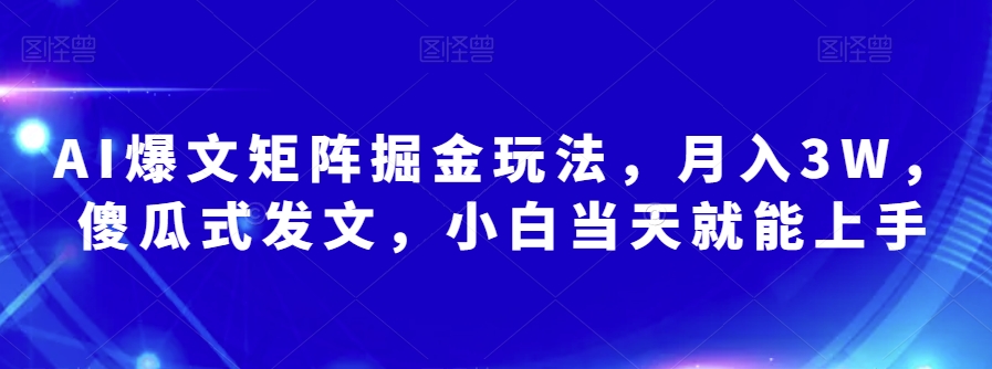 AI爆文矩阵掘金玩法,月入3W,傻瓜式发文,小白当天就能上手【揭秘】-第一资源库