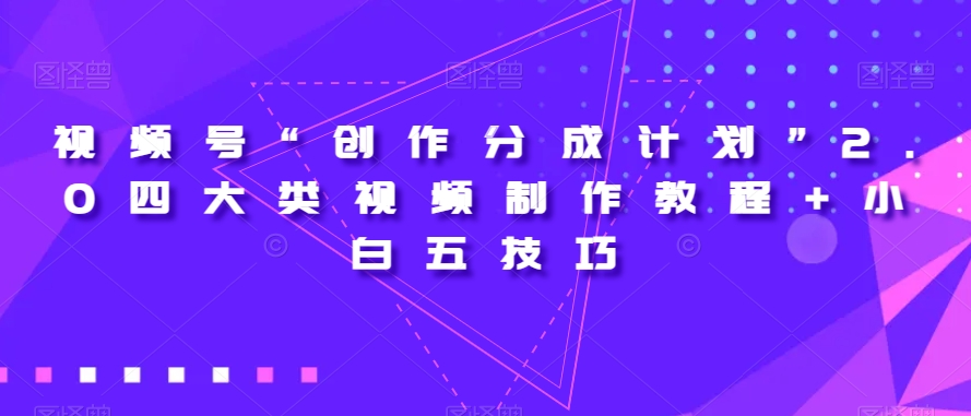 视频号“创作分成计划”2.0四大类视频制作教程+小白五技巧【揭秘】-互联网资源大全网