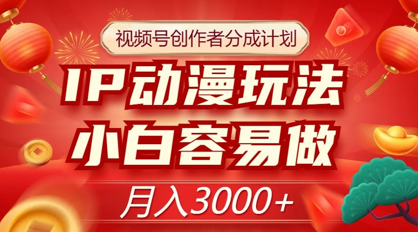 视频号创作者分成计划,IP动漫玩法,小白容易做,月入3000+【揭秘】-互联网资源大全网