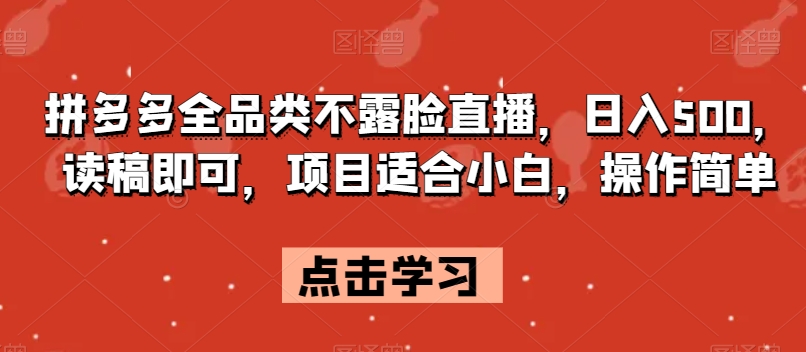 拼多多全品类不露脸直播，日入500，读稿即可，项目适合小白，操作简单【揭秘】-互联网资源大全网