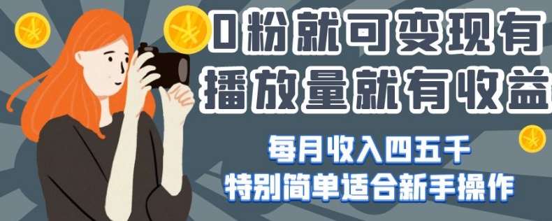 0粉就可变现,有播放量就有收益,每月收入四五千,特别简单适合新手操作【揭秘】-互联网资源大全网