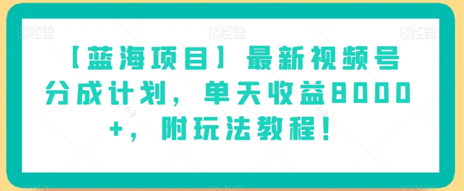 【蓝海项目】最新视频号分成计划,单天收益8000+,附玩法教程!-互联网资源大全网