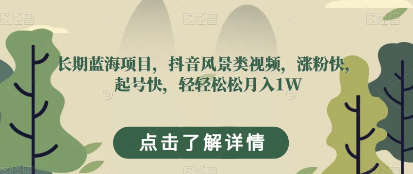 长期蓝海项目,抖音风景类视频,涨粉快,起号快,轻轻松松月入1W【揭秘】-第一资源库