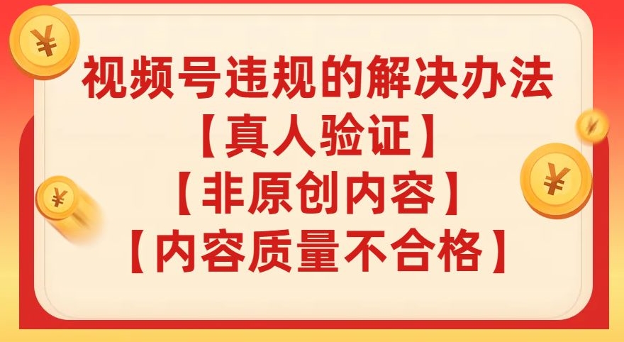 视频号【真人验证】【内容质量不合格】【非原创内容】的违规解决办法【揭秘】-互联网资源大全网