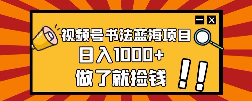 视频号书法蓝海项目,玩法简单,日入1000+【揭秘】-互联网资源大全网