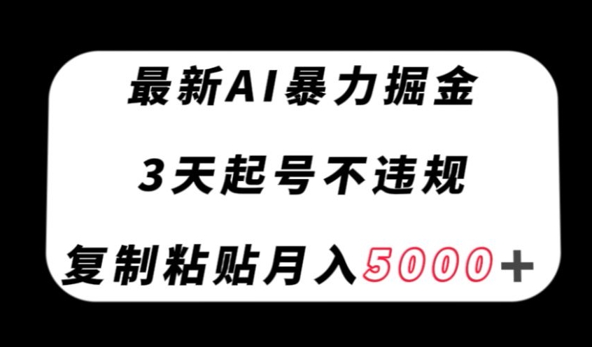 最新AI暴力掘金,3天必起号不违规,复制粘贴月入5000+【揭秘】-互联网资源大全网