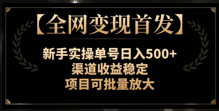 【全网变现首发】新手实操单号日入500+，渠道收益稳定，项目可批量放大【揭秘】-互联网资源大全网