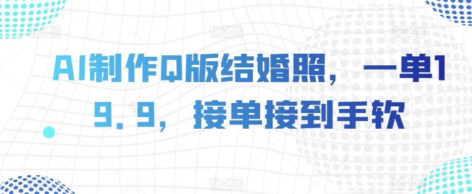 AI制作Q版结婚照,一单19.9,接单接到手软【揭秘】-互联网资源大全网