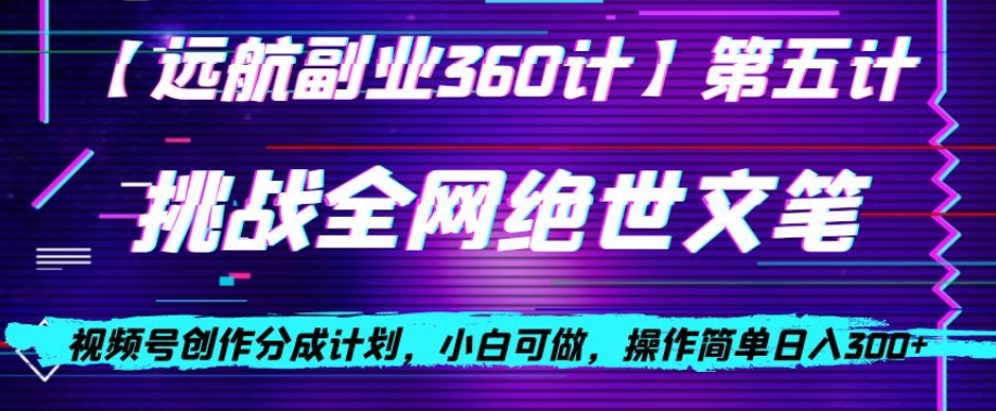 视频号创作分成之挑战全网绝世文笔,小白可做,操作简单日入300+【揭秘】-第一资源库
