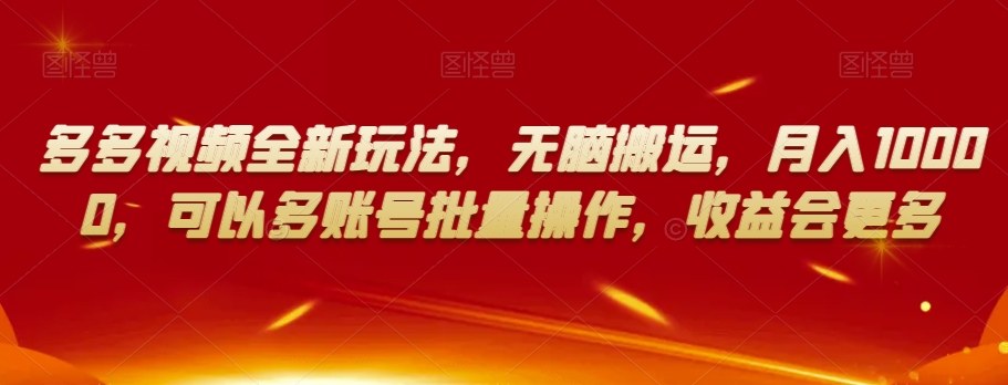 多多视频全新玩法,无脑搬运,月入10000,可以多账号批量操作,收益会更多【揭秘】-互联网资源大全网