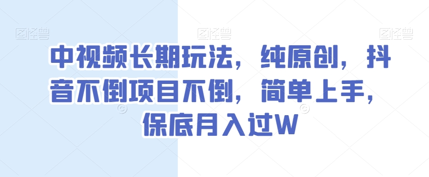 中视频长期玩法,纯原创,抖音不倒项目不倒,简单上手,保底月入过W【揭秘】-互联网资源大全网