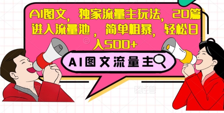 AI图文,独家流量主玩法,20篇进入流量池,简单粗暴,轻松日入500+【揭秘】-互联网资源大全网