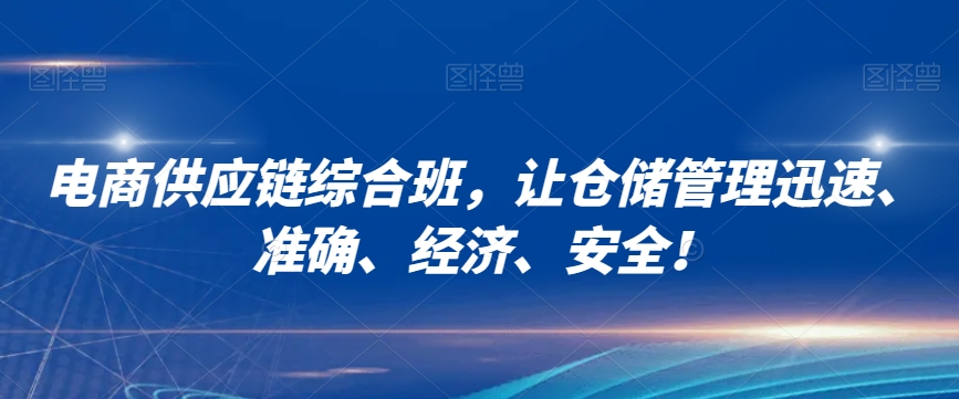 电商供应链综合班,让仓储管理迅速、准确、经济、安全!-互联网资源大全网