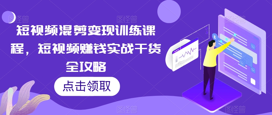 短视频混剪变现训练课程,短视频赚钱实战干货全攻略-第一资源库