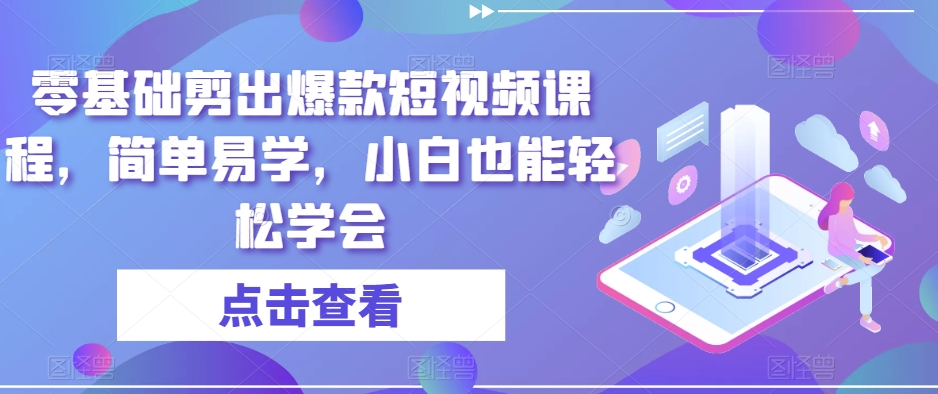 零基础剪出爆款短视频课程,简单易学,小白也能轻松学会-互联网资源大全网