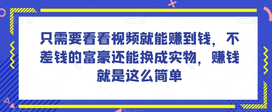 谁做过这么简单的项目?只需要看看视频就能赚到钱,不差钱的富豪还能换成实物,赚钱就是这么简单!【揭秘】-互联网资源大全网