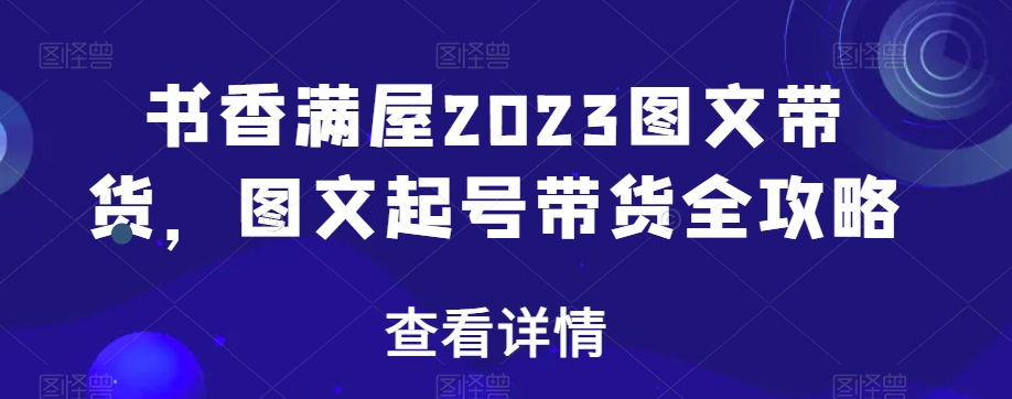 书香满屋2023图文带货,图文起号带货全攻略-互联网资源大全网